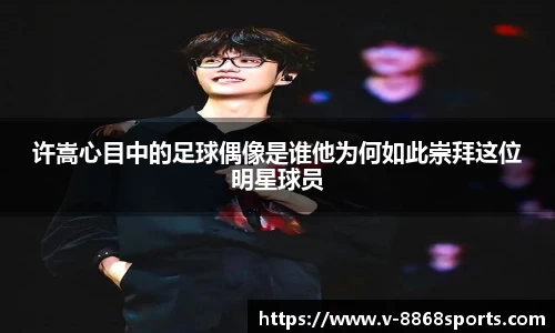 许嵩心目中的足球偶像是谁他为何如此崇拜这位明星球员