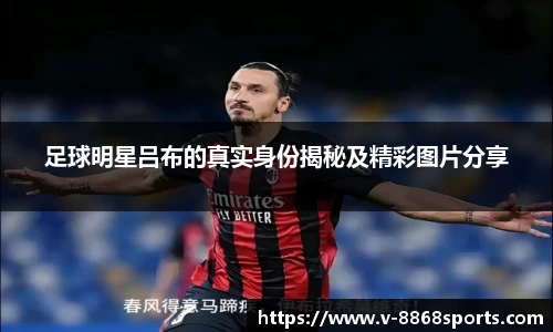 足球明星吕布的真实身份揭秘及精彩图片分享